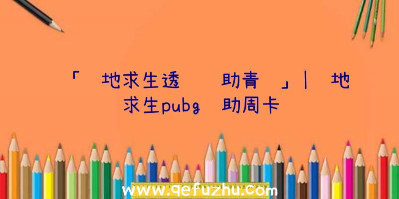 「绝地求生透视辅助青龙」|绝地求生pubg辅助周卡